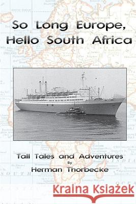 So Long Europe, Hello South Africa: Tall Tales and Adventures Herman Thorbecke 9781499568943