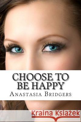 Choose To Be Happy Bridgers, Anastasia 9781499569261 Createspace