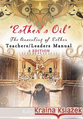 Esther's Oil: The Anointing of Esther Teachers/Leaders Manual: Teachers/Leaders Manual Robyn Robbins 9781499570489 Createspace