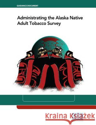 Administrating the Alaska Native Adult Tobacco Survey Centers for Disease Cont An 9781499571691 Createspace