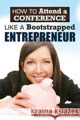 How to Attend a Conference Like a Bootstrapped Entrepreneur Heather Diamani 9781499573671 Createspace