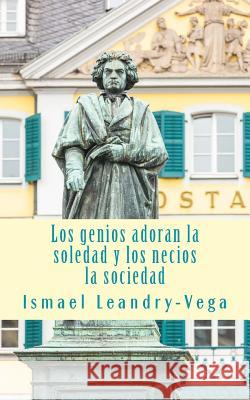 Los genios adoran la soledad y los necios la sociedad Leandry-Vega, Ismael 9781499575231 Createspace Independent Publishing Platform