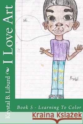 I Love Art: Book 5 - Learning To Color Liburd, Krystal B. 9781499575774