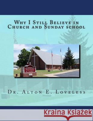 Why I Still Believe in Church and Sunday school Alton E. Loveless 9781499575996