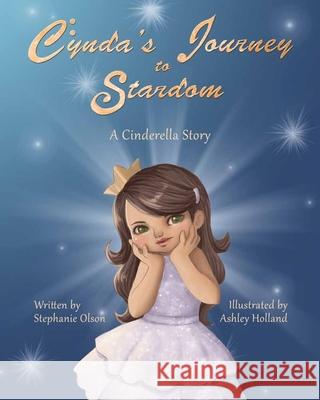 Cynda's Journey to Stardom: A Cinderella Tale Stephanie Olson Ashley Holland 9781499576504