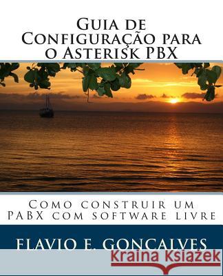 Guia de Configuracao Para O Asterisk Pbx: Como Construir Um Pabx Com Software Livre MR Flavio Eduardo Goncalves 9781499576856 Createspace