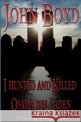 I Hunted and Killed Osama Bin Laden John R. Boyd 9781499577075 Createspace