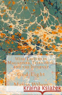 Wine Tasters in Magazines, Television, and the Internet: God Light Marcia Wilson 9781499578331