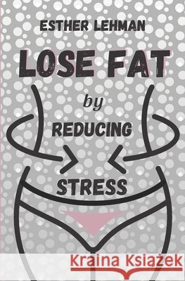 Lose Fat by Reducing Stress Esther Lehman 9781499580310