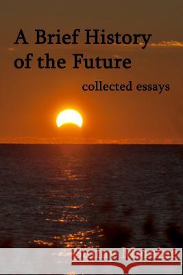 A Brief History of the Future: collected essays Moraine, Sunny 9781499580358 Createspace