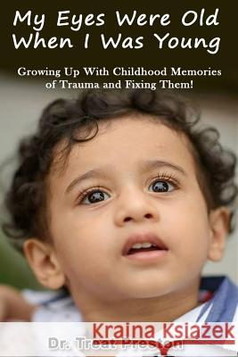 My Eyes Were Old When I was Young: Growing Up With Childhood Memories of Trauma and Fixing Them! Preston, Treat 9781499580921 Createspace