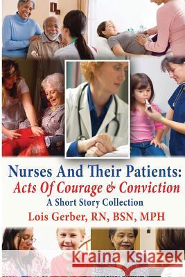 Nurses and Their Patients: Acts of Courage and Conviction Lois Gerber 9781499581140 Createspace Independent Publishing Platform