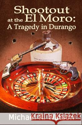 Shootout at the El Moro: A Tragedy in Durango Michael R. Watson 9781499583854