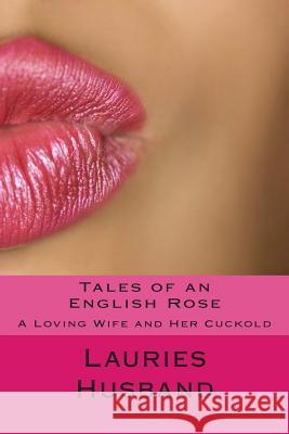 Tales of an English Rose: A Loving Wife and Her Cuckold Lauries Husband 9781499584813 Createspace