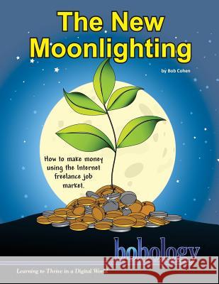 The New Moonlighting: How to find work and make money on the Internet freelance job market Cohen, Bob 9781499586459 Createspace