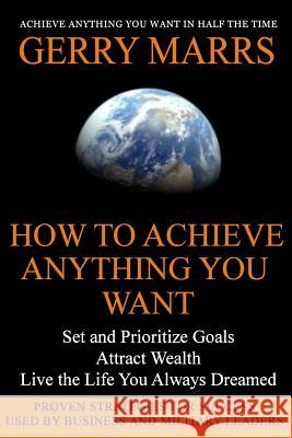 How to Achieve Anything You Want: Set and Prioritize Goals, Attract Wealth, Live the Life You Always Dreamed Gerry Marrs 9781499586565