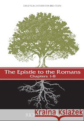 The Epistle to the Romans, Vol. I: Exegetical Outlines for Bible Study Rick Gregory 9781499587678