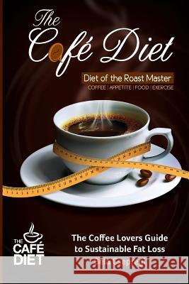 The Café Diet: The Coffee Lovers Guide to Sustainable Fat Loss Csepregi, Bela 9781499589023 Createspace