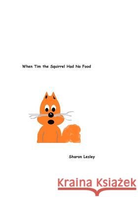 When Tim the Squirrel Had No Food Sharon Lesley Sharon Lesley 9781499589030 Createspace
