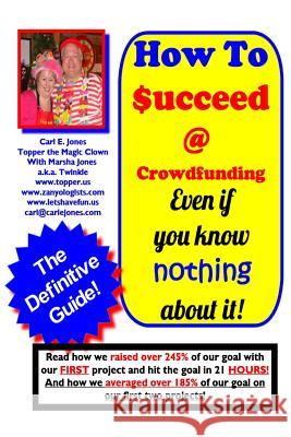 How To Succeed at Crowd-Funding!: How we averaged 185% on our first 2 projects! Clown, Topper The Magic 9781499589085 Createspace