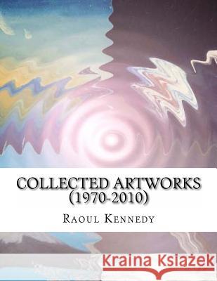 Collected Artworks (1970-2010) Raoul Kennedy 9781499590692