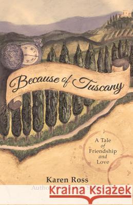 Because of Tuscany: A Tale of Friendship & Love Karen Ross 9781499591019