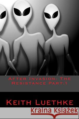 After Invasion: The Resistance Part:1 Keith Adam Luethke 9781499591071 Createspace