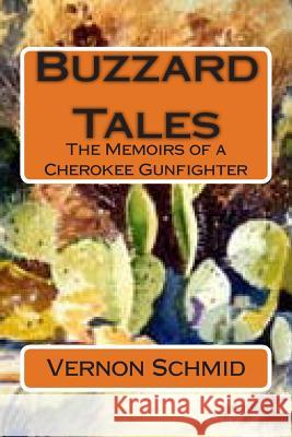 Buzzard Tales: The Memoirs of a Cherokee Gunfighter Vernon Schmid 9781499591736