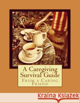 From a Caring Friend: A Caregiving Survival Guide Denise M. Brown 9781499591781