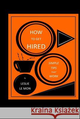 How to Get Hired: Simple Tips That Work Leslie L 9781499593303 Createspace