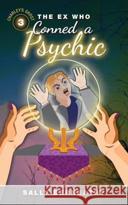 The Ex Who Conned a Psychic: Book 3, Charley's Ghost Sally Berneathy 9781499594126