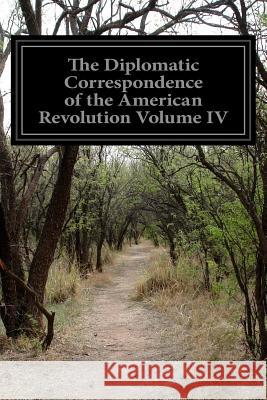 The Diplomatic Correspondence of the American Revolution Volume IV Various                                  Jared Sparks 9781499596175 Createspace