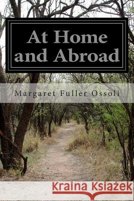 At Home and Abroad: Or, Things and Thoughts in America and Europe Margaret Fuller Ossoli 9781499596205 Createspace