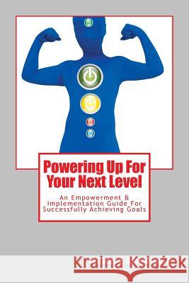 Powering Up For Your Next Level: An Empowerment & Implementation Guide For Successfully Achieving Goals Jr. Thomas E. Singleton 9781499596687