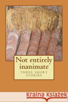 Not entirely inanimate: three short stories McKenzie, Carolyn 9781499599077 Createspace