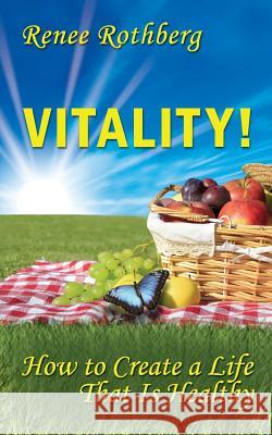 Vitality!: How to Create a Life That Is Healthy Renee Rothberg 9781499599190 Createspace