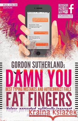Damn You Fat Fingers! [Full Color]: Best Typing Mistakes & Autocorrect Fails Sutherland, Gordon 9781499599497 Createspace