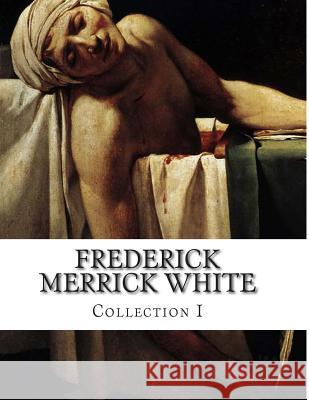 Frederick Merrick White, Collection I Frederick Merric 9781499600056 Createspace