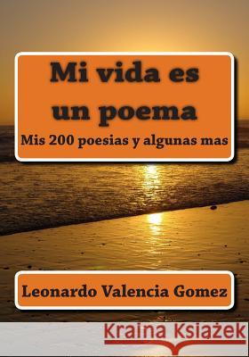 Mi vida es un poema: Mis 200 poesias y algunas mas Valencia Gomez, Leonardo 9781499600384