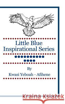 Little Blue Inspirational Series: Volume 14 Kwasi Yeboah-Afihene 9781499600711 Createspace