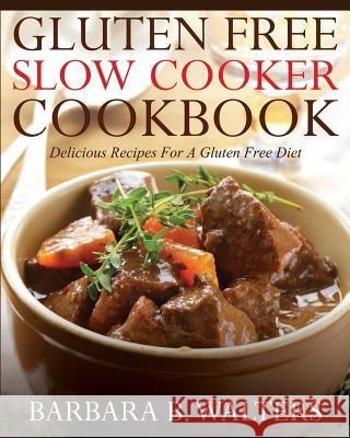 Gluten Free Slow Cooker Cookbook: Delicious Recipes For A Gluten Free Diet Walters, Barbara B. 9781499602487