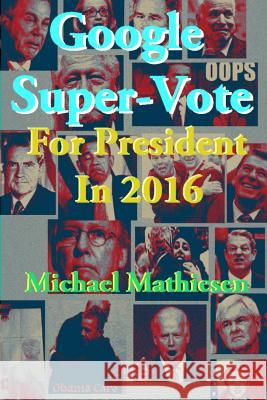 Google Super-Vote For President In 2016: Google Images of a New World Mathiesen, Michael 9781499603828 Createspace