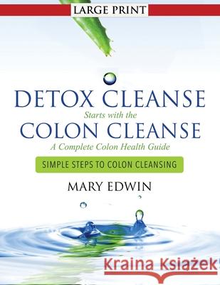 Detox Cleanse Starts with the Colon Cleanse: A Complete Colon Health Guide: Simple Steps to Colon Cleansing Mary Edwin 9781499605952 Createspace Independent Publishing Platform
