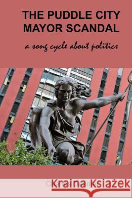 The Puddle City Mayor Scandal: a song cycle about politics Deemer, Charles 9781499606263 Createspace