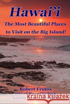 Hawai'i The Most Beautiful Places to Visit on the Big Island Frutos, Robert 9781499607123 Createspace