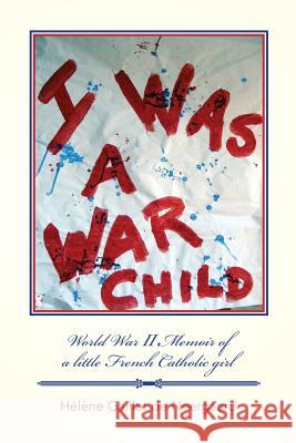 I was a War Child: World War ll Memoir of a little French Catholic girl Hsin, Eston 9781499612028