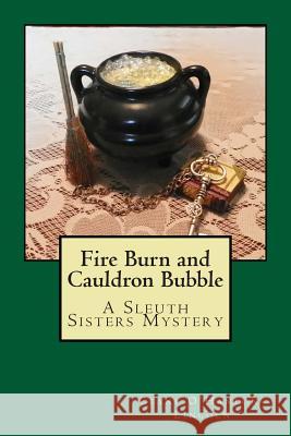 Fire Burn and Cauldron Bubble: A Sleuth Sisters Mystery Ceane O'Hanlon-Lincoln 9781499612837 Createspace