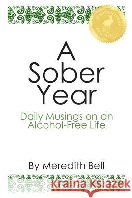 A Sober Year: Daily Musings on an Alcohol-Free Life Meredith Bell 9781499613759