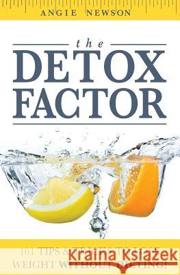 The Detox Factor: 101 Tips & Tricks To Lose Weight Without Dieting! (Detox Cleanse Book) Newson, Angie 9781499613995