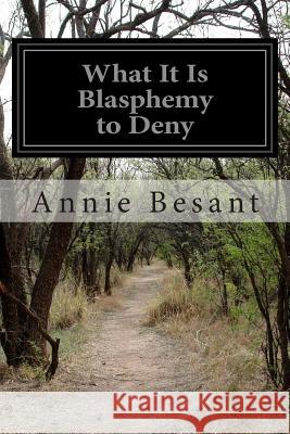 What It Is Blasphemy to Deny Annie Wood Besant 9781499614541 Createspace
